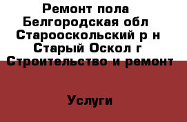 Ремонт пола - Белгородская обл., Старооскольский р-н, Старый Оскол г. Строительство и ремонт » Услуги   . Белгородская обл.